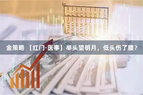 金策略 【红门·医事】举头望明月，低头伤了腰？