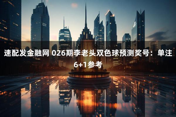 速配发金融网 026期李老头双色球预测奖号：单注6+1参考
