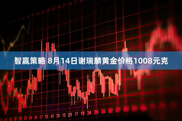 智赢策略 8月14日谢瑞麟黄金价格1008元克