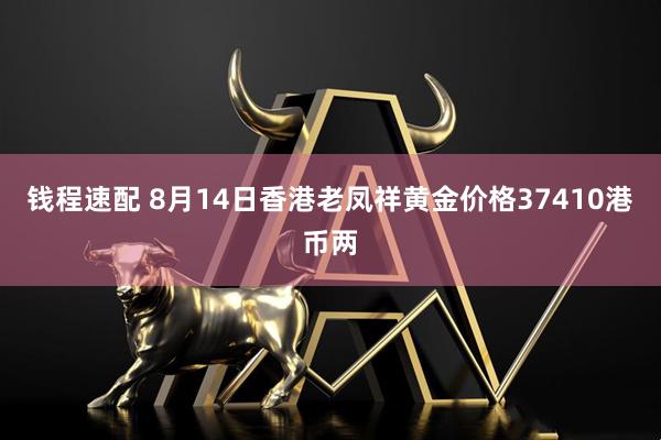 钱程速配 8月14日香港老凤祥黄金价格37410港币两
