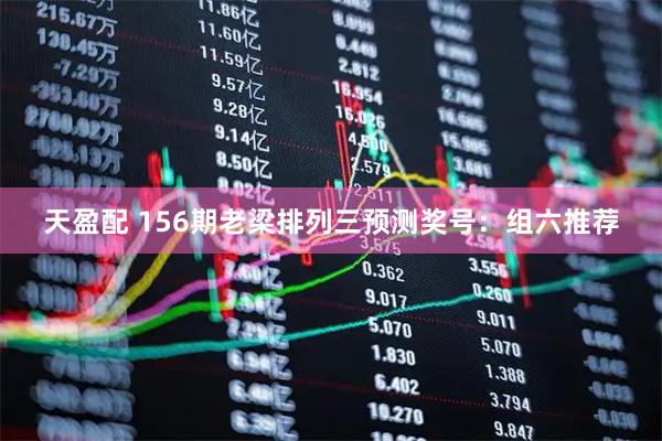 天盈配 156期老梁排列三预测奖号：组六推荐