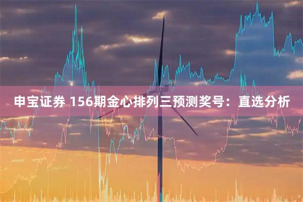 申宝证券 156期金心排列三预测奖号：直选分析
