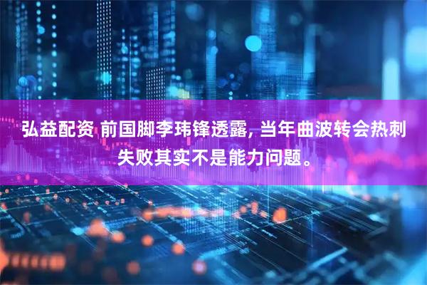 弘益配资 前国脚李玮锋透露, 当年曲波转会热刺失败其实不是能力问题。