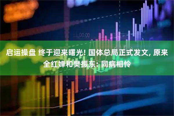 启运操盘 终于迎来曙光! 国体总局正式发文, 原来全红婵和樊振东: 同病相怜